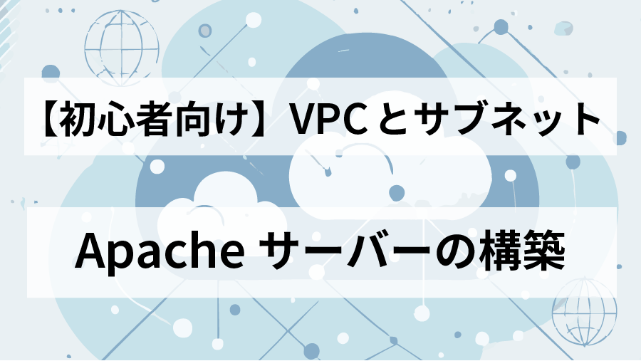 【AWS】VPCとサブネット、EC2でWebサーバー(Apache)を構築する初心者向け手順