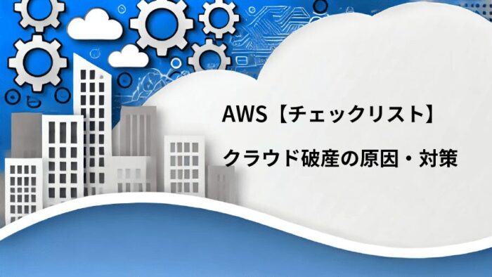 AWSで注意！クラウド破産の原因・事例・対策まとめ【必見チェック項目】