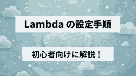 【初心者向け】Lambdaを使ってみよう！AWSでサーバーレス環境を構築する方法