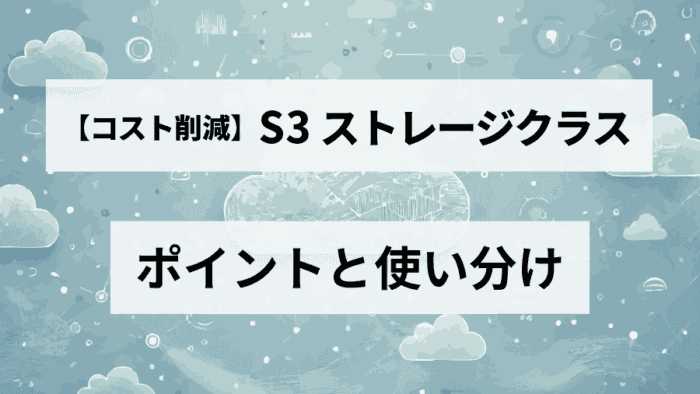 AWS S3のストレージクラス、どれを選べばいい？使い道・使い分けでコスト最適化！