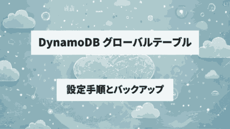 【AWS DynamoDB】グローバルテーブルで高可用性を実現！設定手順とバックアップの役割を解説