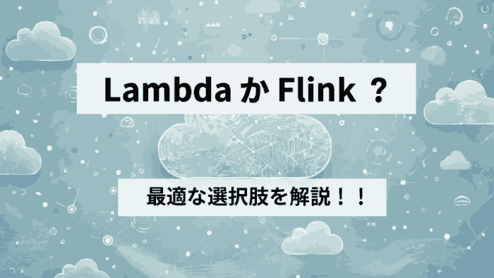 LambdaかFlink？AWSデータ処理の最適な選択肢について解説！