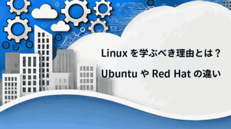 Linuxを学ぶべき理由とは？UbuntuやRed Hatなどとの違いを考える