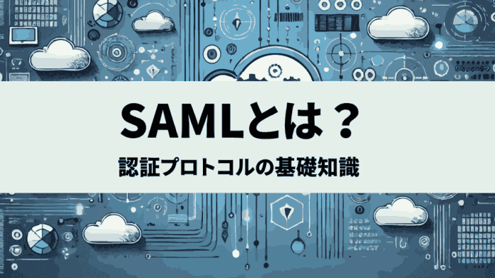 SAMLとは？AWSやクラウド環境で活用される認証プロトコルの基礎知識