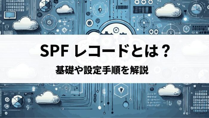 SPFレコード、何を書く？DNS設定の基礎と具体的な書き方を完全解説